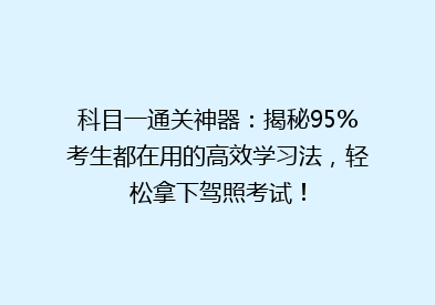 科目一通关神器：揭秘95%考生都在用的高效学习法，轻松拿下驾照考试！