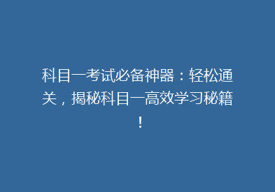 科目一考试必备神器：轻松通关，揭秘科目一高效学习秘籍！