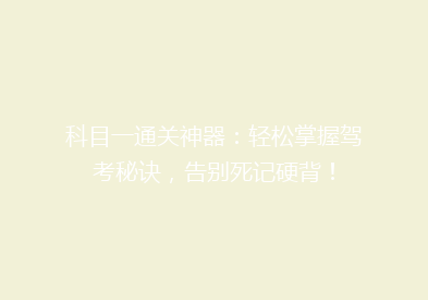 科目一通关神器：轻松掌握驾考秘诀，告别死记硬背！