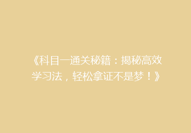 《科目一通关秘籍：揭秘高效学习法，轻松拿证不是梦！》