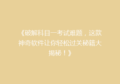 《破解科目一考试难题，这款神奇软件让你轻松过关秘籍大揭秘！》