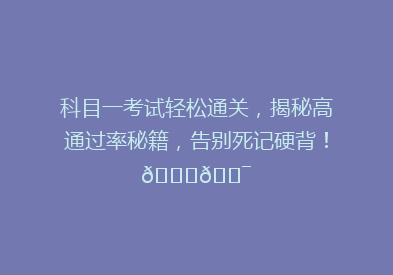 科目一考试轻松通关，揭秘高通过率秘籍，告别死记硬背！🔍🎯