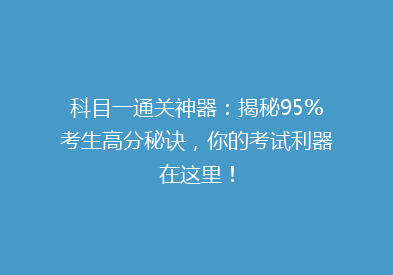 科目一通关神器：揭秘95%考生高分秘诀，你的考试利器在这里！