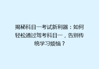揭秘科目一考试新利器：如何轻松通过驾考科目一，告别传统学习烦恼？