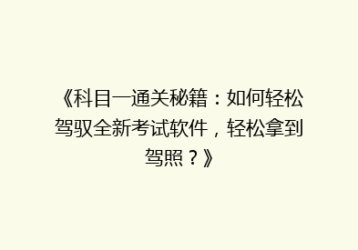 《科目一通关秘籍：如何轻松驾驭全新考试软件，轻松拿到驾照？》