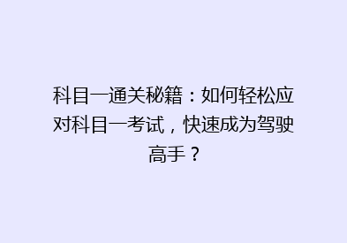 科目一通关秘籍：如何轻松应对科目一考试，快速成为驾驶高手？