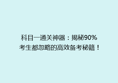 科目一通关神器：揭秘90%考生都忽略的高效备考秘籍！
