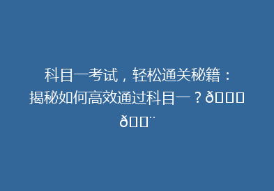 科目一考试，轻松通关秘籍：揭秘如何高效通过科目一？🚗💨