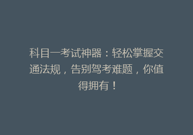 科目一考试神器：轻松掌握交通法规，告别驾考难题，你值得拥有！