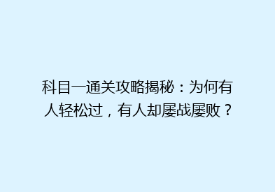 科目一通关攻略揭秘：为何有人轻松过，有人却屡战屡败？