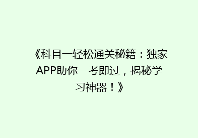 《科目一轻松通关秘籍：独家APP助你一考即过，揭秘学习神器！》