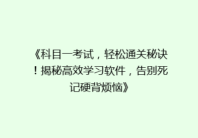 《科目一考试，轻松通关秘诀！揭秘高效学习软件，告别死记硬背烦恼》