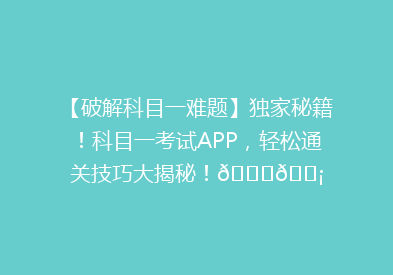 【破解科目一难题】独家秘籍！科目一考试APP，轻松通关技巧大揭秘！🔍💡