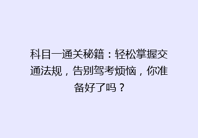 科目一通关秘籍：轻松掌握交通法规，告别驾考烦恼，你准备好了吗？