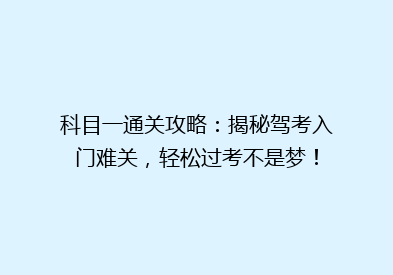 科目一通关攻略：揭秘驾考入门难关，轻松过考不是梦！