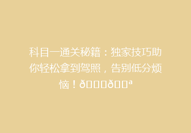科目一通关秘籍：独家技巧助你轻松拿到驾照，告别低分烦恼！🚗💪