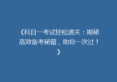 《科目一考试轻松通关：揭秘高效备考秘籍，助你一次过！》