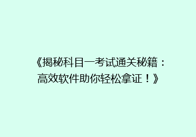 《揭秘科目一考试通关秘籍：高效软件助你轻松拿证！》