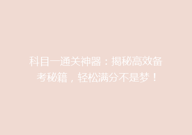科目一通关神器：揭秘高效备考秘籍，轻松满分不是梦！
