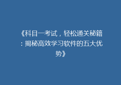 《科目一考试，轻松通关秘籍：揭秘高效学习软件的五大优势》
