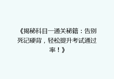 《揭秘科目一通关秘籍：告别死记硬背，轻松提升考试通过率！》
