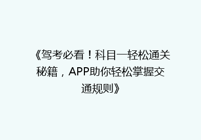 《驾考必看！科目一轻松通关秘籍，APP助你轻松掌握交通规则》