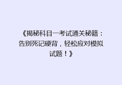 《揭秘科目一考试通关秘籍：告别死记硬背，轻松应对模拟试题！》
