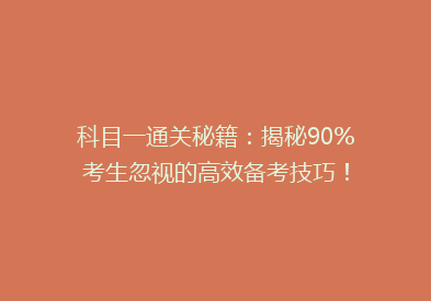 科目一通关秘籍：揭秘90%考生忽视的高效备考技巧！