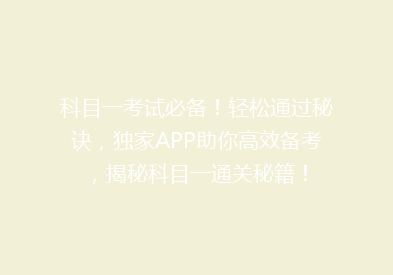 科目一考试必备！轻松通过秘诀，独家APP助你高效备考，揭秘科目一通关秘籍！