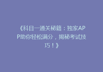 《科目一通关秘籍：独家APP助你轻松满分，揭秘考试技巧！》