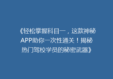 《轻松掌握科目一，这款神秘APP助你一次性通关！揭秘热门驾校学员的秘密武器》