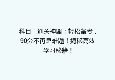 科目一通关神器：轻松备考，90分不再是难题！揭秘高效学习秘籍！