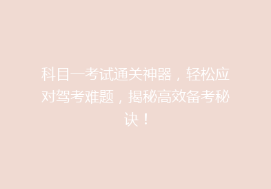 科目一考试通关神器，轻松应对驾考难题，揭秘高效备考秘诀！