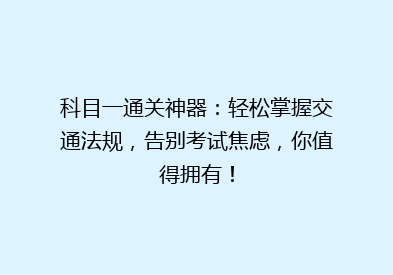 科目一通关神器：轻松掌握交通法规，告别考试焦虑，你值得拥有！