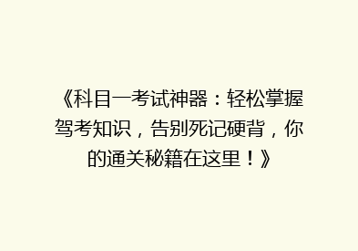 《科目一考试神器：轻松掌握驾考知识，告别死记硬背，你的通关秘籍在这里！》