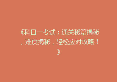 《科目一考试：通关秘籍揭秘，难度揭秘，轻松应对攻略！》