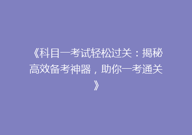 《科目一考试轻松过关：揭秘高效备考神器，助你一考通关》