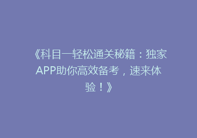 《科目一轻松通关秘籍：独家APP助你高效备考，速来体验！》