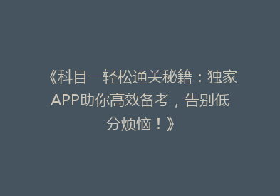 《科目一轻松通关秘籍：独家APP助你高效备考，告别低分烦恼！》