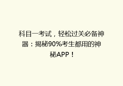 科目一考试，轻松过关必备神器：揭秘90%考生都用的神秘APP！