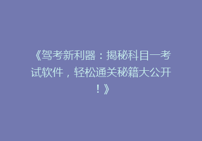 《驾考新利器：揭秘科目一考试软件，轻松通关秘籍大公开！》