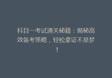 科目一考试通关秘籍：揭秘高效备考策略，轻松拿证不是梦！