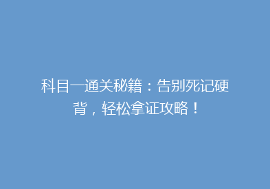科目一通关秘籍：告别死记硬背，轻松拿证攻略！