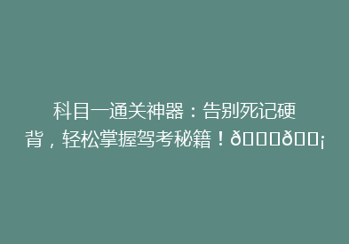 科目一通关神器：告别死记硬背，轻松掌握驾考秘籍！🚗💡
