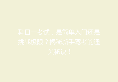 科目一考试，是简单入门还是挑战极限？揭秘新手驾考的通关秘诀！