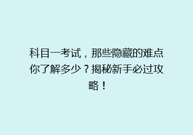 科目一考试，那些隐藏的难点你了解多少？揭秘新手必过攻略！