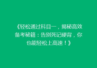 《轻松通过科目一，揭秘高效备考秘籍：告别死记硬背，你也能轻松上高速！》
