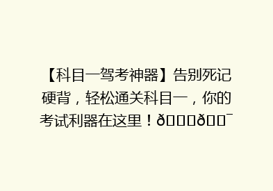 【科目一驾考神器】告别死记硬背，轻松通关科目一，你的考试利器在这里！🚗🎯