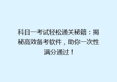 科目一考试轻松通关秘籍：揭秘高效备考软件，助你一次性满分通过！