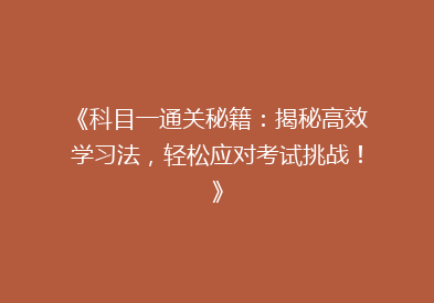 《科目一通关秘籍：揭秘高效学习法，轻松应对考试挑战！》